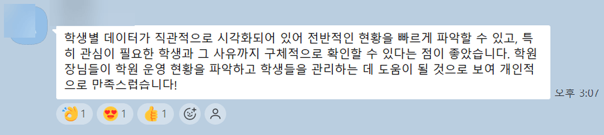 고객 메시지: 학생별 데이터가 직관적으로 시각화되어 있어 전반적인 현황을 빠르게 파악할 수 있고, 특히 관심이 필요한 학생과 그 사유까지 구체적으로 확인할 수 있다는 점이 좋았습니다. 학원 운영 현황을 파악하고 학생들을 관리하는 데 도움이 될 것으로 보여 개인적으로 만족스럽습니다!